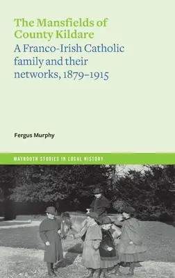 Die Mansfields der Grafschaft Kildare: Eine französisch-irische katholische Familie und ihre Netzwerke, 1879-1915 - The Mansfields of County Kildare: A Franco-Irish Catholic Family and Their Networks, 1879-1915
