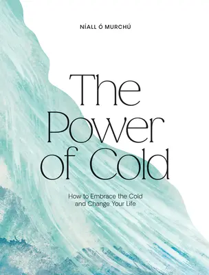 Die Kraft der Kälte: Wie Sie die Kälte umarmen und Ihr Leben verändern - The Power of Cold: How to Embrace the Cold and Change Your Life