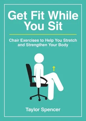 Fit werden im Sitzen: Stuhlübungen zur Dehnung und Kräftigung Ihres Körpers - Get Fit While You Sit: Chair Exercises to Help You Stretch and Strengthen Your Body