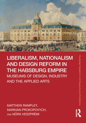 Liberalismus, Nationalismus und Designreform im Habsburgerreich: Museen für Design, Industrie und angewandte Kunst - Liberalism, Nationalism and Design Reform in the Habsburg Empire: Museums of Design, Industry and the Applied Arts