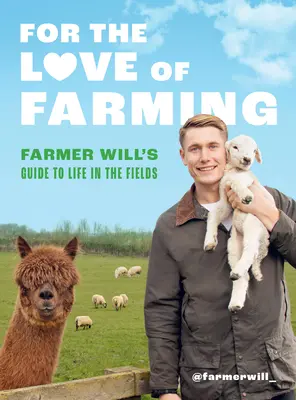 Aus Liebe zur Landwirtschaft: Farmer Wills Leitfaden für das Leben auf den Feldern - For the Love of Farming: Farmer Will's Guide to Life in the Fields