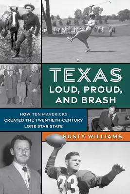 Texas laut, stolz und frech: Wie zehn Mavericks den Lone Star State des zwanzigsten Jahrhunderts schufen - Texas Loud, Proud, and Brash: How Ten Mavericks Created the Twentieth-Century Lone Star State