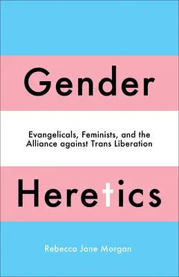 Gender-Ketzer: Evangelikale, Feministen und die Allianz gegen die Trans-Liberalisierung - Gender Heretics: Evangelicals, Feminists, and the Alliance Against Trans Liberation