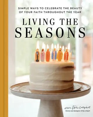 Die Jahreszeiten leben: Einfache Wege, die Schönheit deines Glaubens das ganze Jahr über zu feiern - Living the Seasons: Simple Ways to Celebrate the Beauty of Your Faith Throughout the Year