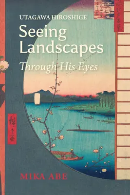 Utagawa Hiroshige: Landschaften mit seinen Augen sehen - Utagawa Hiroshige: Seeing Landscapes Through His Eyes