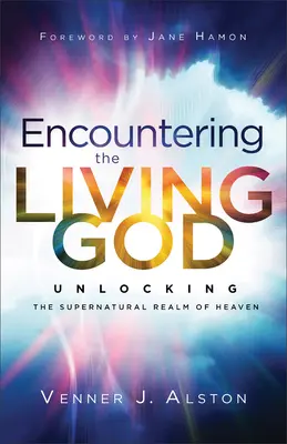 Die Begegnung mit dem lebendigen Gott: Das übernatürliche Reich des Himmels erschliessen - Encountering the Living God: Unlocking the Supernatural Realm of Heaven