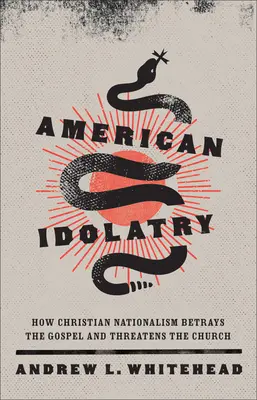 Amerikanische Idolatrie: Wie christlicher Nationalismus das Evangelium verrät und die Kirche bedroht - American Idolatry: How Christian Nationalism Betrays the Gospel and Threatens the Church