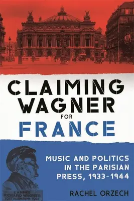 Wagner für Frankreich beanspruchen: Musik und Politik in der Pariser Presse, 1933-1944 - Claiming Wagner for France: Music and Politics in the Parisian Press, 1933-1944