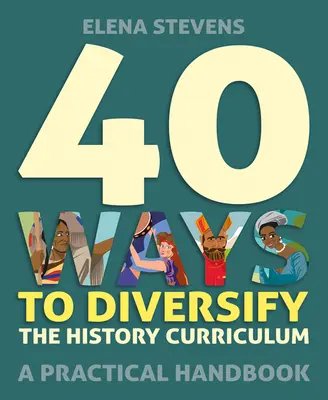 40 Wege zur Diversifizierung des Lehrplans für Geschichte: Ein praktisches Handbuch - 40 Ways to Diversify the History Curriculum: A Practical Handbook