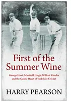 First of the Summer Wine - George Hirst, Schofield Haigh, Wilfred Rhodes und das sanfte Herz von Yorkshire Cricket - First of the Summer Wine - George Hirst, Schofield Haigh, Wilfred Rhodes and the Gentle Heart of Yorkshire Cricket