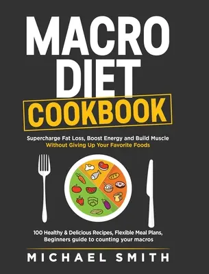 Makro-Diät-Kochbuch: Fettabbau, Energie und Muskelaufbau ohne Verzicht auf Ihre Lieblingsspeisen: 100 gesunde und einfache Rezepte, - Macro Diet Cookbook: Supercharge Fat Loss, Boost Energy and Build Muscle Without Giving Up Your Favorite Foods: 100 Healthy & Easy Recipes,