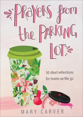 Gebete auf dem Parkplatz: 50 kurze Betrachtungen für Mütter, die unterwegs sind - Prayers from the Parking Lot: 50 Short Reflections for Moms on the Go