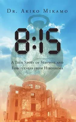 8: 15: Eine wahre Geschichte des Überlebens und der Vergebung aus Hiroshima - 8: 15: A True Story of Survival and Forgiveness from Hiroshima