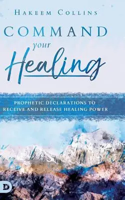 Befiehl deine Heilung: Prophetische Deklarationen, um Heilungskraft zu empfangen und freizusetzen - Command Your Healing: Prophetic Declarations to Receive and Release Healing Power
