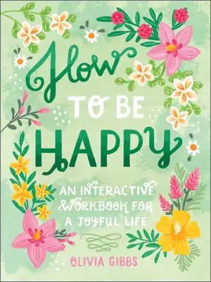 Wie man glücklich ist: 52 Wege, Ihre Tage mit Liebe und Freundlichkeit zu füllen - How to Be Happy: 52 Ways to Fill Your Days with Loving Kindness