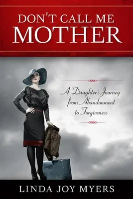 Nennen Sie mich nicht Mutter: Die Reise einer Tochter von der Vernachlässigung zur Vergebung - Don't Call Me Mother: A Daughter's Journey from Abandonment to Forgiveness