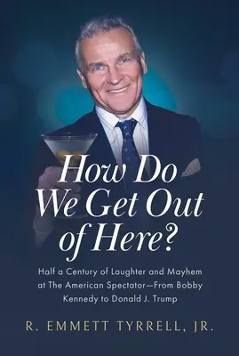 Wie kommen wir hier raus? Ein halbes Jahrhundert Lachen und Chaos beim American Spectator - von Bobby Kennedy bis Donald J. Trump - How Do We Get Out of Here?: Half a Century of Laughter and Mayhem at the American Spectator--From Bobby Kennedy to Donald J. Trump