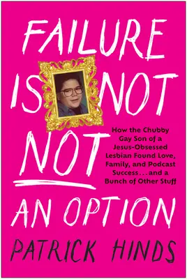 Scheitern ist keine Option: Wie der pummelige schwule Sohn einer von Jesus besessenen Lesbe Liebe, Familie und Podcast-Erfolg fand ... und einen Haufen anderer - Failure Is Not Not an Option: How the Chubby Gay Son of a Jesus-Obsessed Lesbian Found Love, Family, and Podcast Success . . . and a Bunch of Other