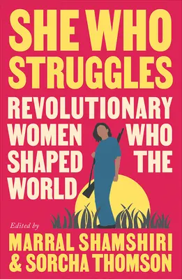 Sie, die kämpft: Revolutionäre Frauen, die die Welt veränderten - She Who Struggles: Revolutionary Women Who Shaped the World