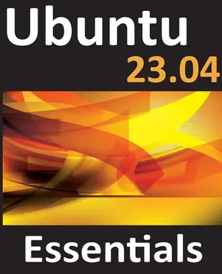 Ubuntu 23.04 Essentials: Ein Leitfaden zu Ubuntu 23.04 Desktop und Server Editionen - Ubuntu 23.04 Essentials: A Guide to Ubuntu 23.04 Desktop and Server Editions