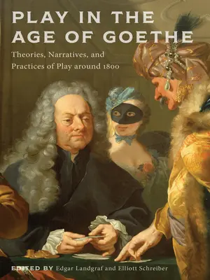 Das Spiel in der Goethezeit: Theorien, Narrative und Praktiken des Spiels um 1800 - Play in the Age of Goethe: Theories, Narratives, and Practices of Play Around 1800
