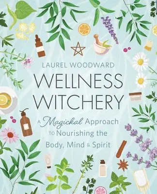 Wellness-Zauberei: Ein magischer Ansatz zur Ernährung von Körper, Geist und Seele - Wellness Witchery: A Magickal Approach to Nourishing the Body, Mind & Spirit