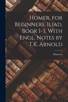 Homer, für Anfänger. Ilias, Buch 1-3, mit engl. Anmerkungen von T.K. Arnold - Homer, for Beginners. Iliad, Book 1-3, With Engl. Notes by T.K. Arnold