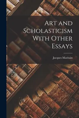 Kunst und Scholastik Mit anderen Aufsätzen - Art and Scholasticism With Other Essays