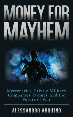 Geld für Chaos: Söldner, private Militärfirmen, Drohnen und die Zukunft des Krieges - Money for Mayhem: Mercenaries, Private Military Companies, Drones, and the Future of War