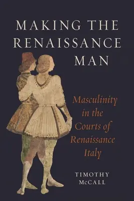 Die Entstehung des Renaissance-Mannes: Männlichkeit an den Höfen der italienischen Renaissance - Making the Renaissance Man: Masculinity in the Courts of Renaissance Italy
