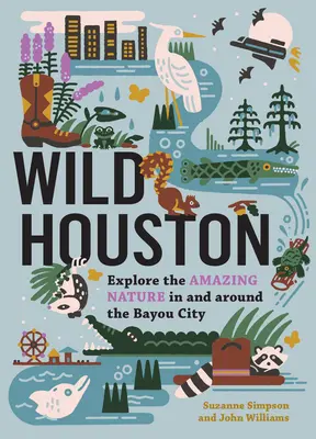 Wildes Houston: Erkunden Sie die erstaunliche Natur in und um die Bayou City - Wild Houston: Explore the Amazing Nature in and Around the Bayou City