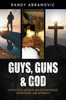 Kerle, Waffen und Gott: Ein praktischer Leitfaden zum Aufbau von Selbstvertrauen, Kompetenz und Integrität - Guys, Guns & God: A Practical Guide to Build Confidence, Competence and Integrity