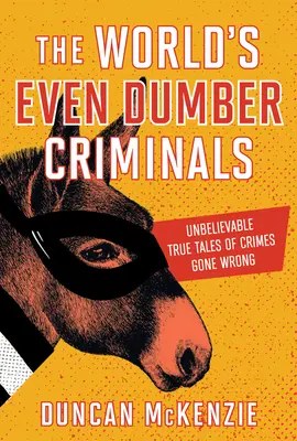 Die noch dümmeren Verbrecher der Welt: Unglaubliche wahre Geschichten von schiefgelaufenen Verbrechen - The World's Even Dumber Criminals: Unbelievable True Tales of Crime Gone Wrong