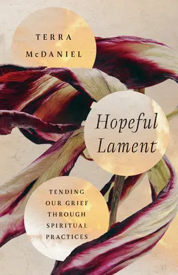 Hoffnungsvolles Lamento: Trauerbewältigung durch spirituelle Praktiken - Hopeful Lament: Tending Our Grief Through Spiritual Practices
