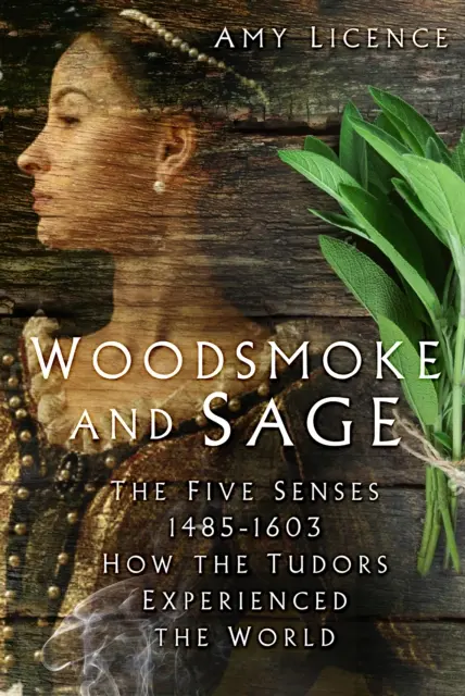 Woodsmoke and Sage - Die fünf Sinne 1485-1603: Wie die Tudors die Welt erlebten - Woodsmoke and Sage - The Five Senses 1485-1603: How the Tudors Experienced the World