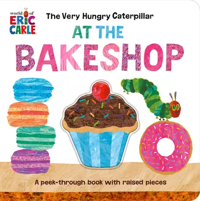 Die hungrige Raupe Nimmersatt in der Bäckerei: Ein Buch zum Durchgucken mit erhöhten Stücken - The Very Hungry Caterpillar at the Bakeshop: A Peek-Through Book with Raised Pieces