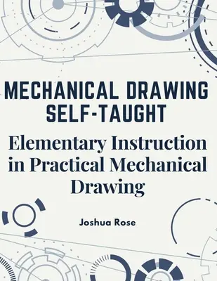 Mechanisches Zeichnen - selbst erlernt: Elementarer Unterricht im praktischen mechanischen Zeichnen - Mechanical Drawing Self-Taught: Elementary Instruction in Practical Mechanical Drawing