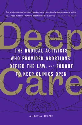 Tiefe Fürsorge: Die radikalen Aktivisten, die Abtreibungen anboten, sich dem Gesetz widersetzten und für die Offenhaltung von Kliniken kämpften - Deep Care: The Radical Activists Who Provided Abortions, Defied the Law, and Fought to Keep Clinics Open