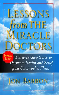 Lektionen von den Wunderärzten: Ein schrittweiser Leitfaden für optimale Gesundheit und Befreiung von katastrophalen Krankheiten - Lessons from the Miracle Doctors: A Step-By-Step Guide to Optimum Health and Relief from Catastrophic Illness
