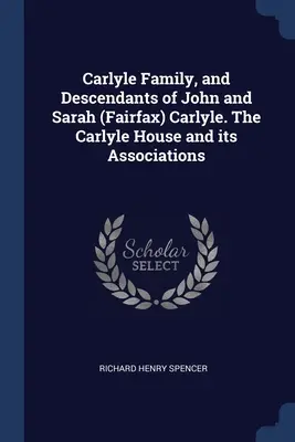 Familie Carlyle und Nachkommen von John und Sarah (Fairfax) Carlyle. Das Carlyle-Haus und seine Assoziationen - Carlyle Family, and Descendants of John and Sarah (Fairfax) Carlyle. The Carlyle House and its Associations