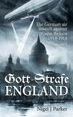 Gott Strafe England: Der deutsche Luftangriff auf Großbritannien 1914-1918: Band 1 - Gott Strafe England: The German Air Assault Against Great Britain 1914-1918: Volume 1