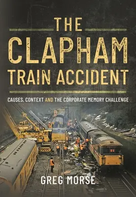 Das Zugunglück von Clapham: Ursachen, Kontext und die Herausforderung für das Unternehmensgedächtnis - The Clapham Train Accident: Causes, Context and the Corporate Memory Challenge