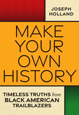 Schreiben Sie Ihre eigene Geschichte: Zeitlose Wahrheiten von schwarzen amerikanischen Vorreitern - Make Your Own History: Timeless Truths from Black American Trailblazers