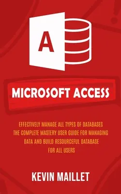 Microsoft Access: Alle Arten von Datenbanken effektiv verwalten (The Complete Mastery User Guide for Managing Data and Build Resourceful Dat - Microsoft Access: Effectively Manage All Types of Databases (The Complete Mastery User Guide for Managing Data and Build Resourceful Dat