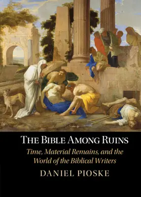 Die Bibel zwischen Ruinen - Zeit, materielle Überreste und die Welt der biblischen Schriftsteller (Pioske Daniel (University of St Thomas Minnesota)) - Bible Among Ruins - Time, Material Remains, and the World of the Biblical Writers (Pioske Daniel (University of St Thomas Minnesota))