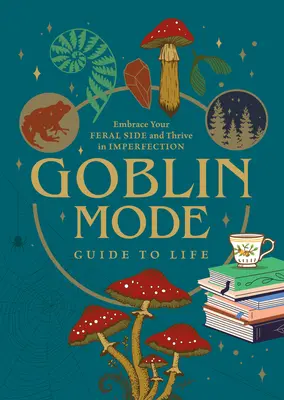 Goblin Mode Leitfaden für das Leben: Umarmen Sie Ihre wilde Seite und gedeihen Sie in der Unvollkommenheit - Goblin Mode Guide to Life: Embrace Your Feral Side and Thrive in Imperfection