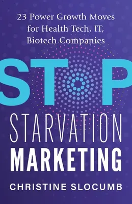 Stop Starvation Marketing: 23 Wachstumsstrategien für Unternehmen der Gesundheitstechnologie, IT und Biotechnologie - Stop Starvation Marketing: 23 Power Growth Moves for Health Tech, IT, Biotech Companies