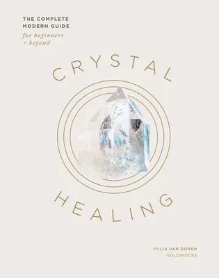 Kristallheilung: Der vollständige moderne Leitfaden für Anfänger und Fortgeschrittene - Crystal Healing: The Complete Modern Guide for Beginners and Beyond