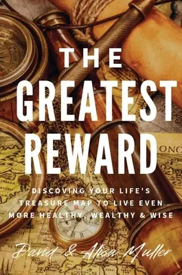 Die größte Belohnung: Entdecken Sie die Schatzkarte Ihres Lebens, um noch gesünder, reicher und weiser zu leben - The Greatest Reward: Discovering Your Life's Treasure Map To Live Even More Healthy, Wealthy & Wise