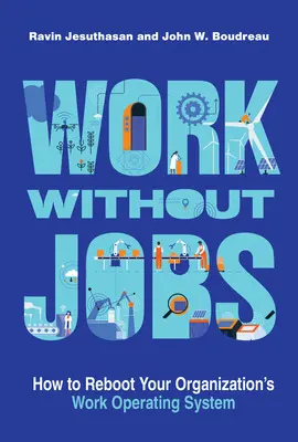 Arbeit ohne Jobs: Wie Sie das Arbeitssystem Ihrer Organisation neu starten - Work Without Jobs: How to Reboot Your Organization's Work Operating System